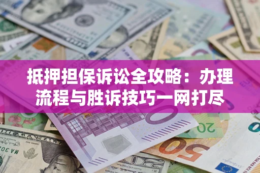 北京抵押担保诉讼全攻略：办理流程与胜诉技巧一网打尽