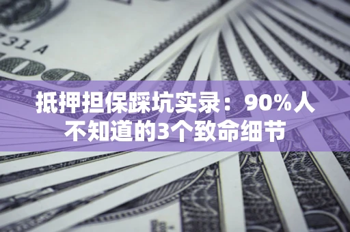 北京抵押担保踩坑实录：90%人不知道的3个致命细节